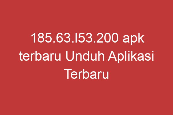 185.63.l53.200 Apk Terbaru Unduh Aplikasi Terbaru Untuk Pengalaman Terbaik