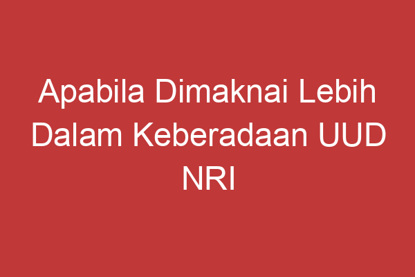 Apabila Dimaknai Lebih Dalam Keberadaan Uud Nri Tahun 1945 Merupakan...