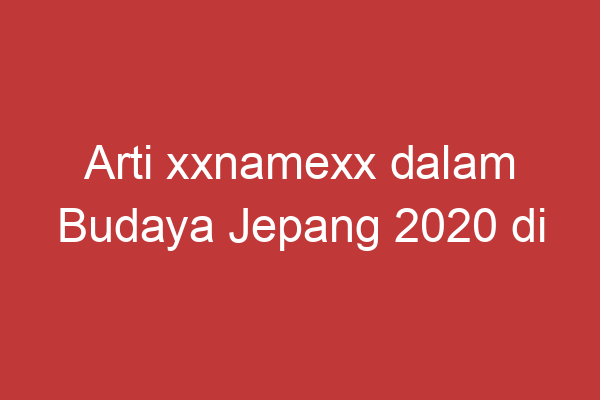 Arti Xxnamexx Dalam Budaya Jepang 2020 Di Indonesia