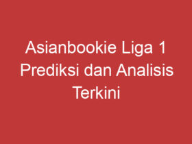 Asianbookie Liga 1 Prediksi Dan Analisis Terkini