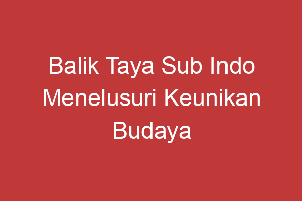 Balik Taya Sub Indo Menelusuri Keunikan Budaya Indonesia