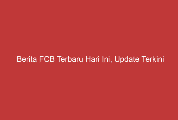 Berita Fcb Terbaru Hari Ini, Update Terkini