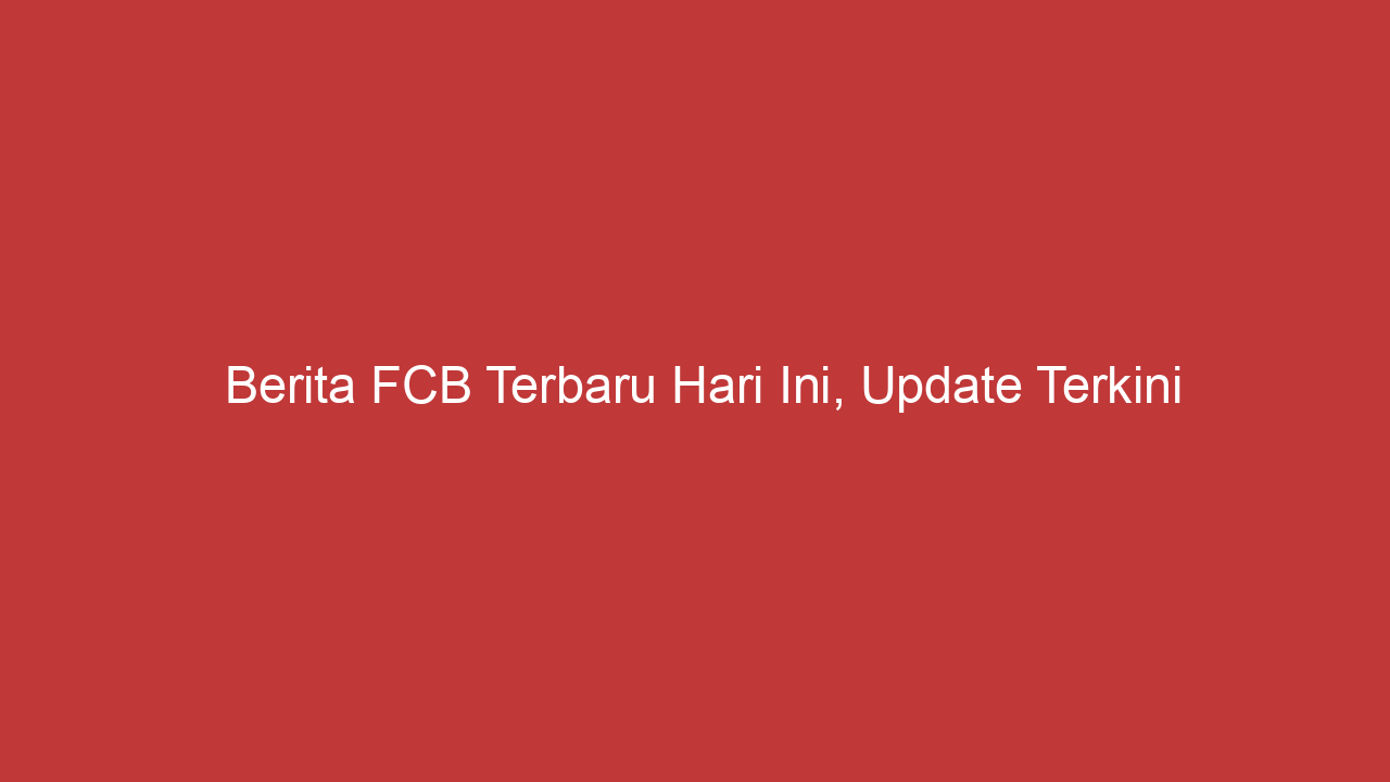 Berita Fcb Terbaru Hari Ini, Update Terkini