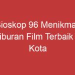 Bioskop 96 Menikmati Hiburan Film Terbaik Di Kota