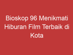 Bioskop 96 Menikmati Hiburan Film Terbaik Di Kota