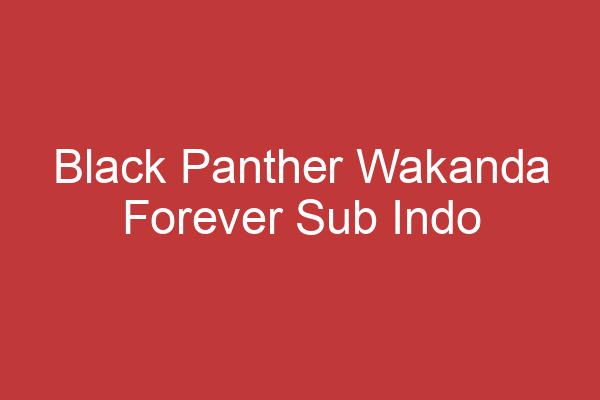 Black Panther Wakanda Forever Sub Indo Pertempuran Epik Di Bumi Wakanda