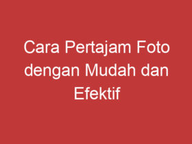 Cara Pertajam Foto Dengan Mudah Dan Efektif