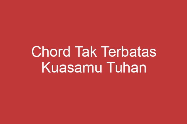 Chord Tak Terbatas Kuasamu Tuhan