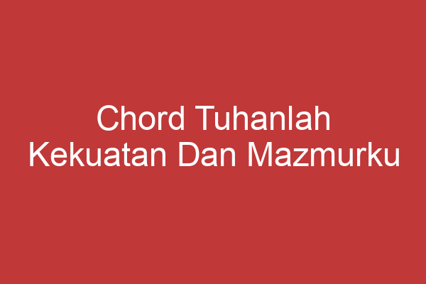 Chord Tuhanlah Kekuatan Dan Mazmurku