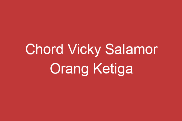 Chord Vicky Salamor Orang Ketiga