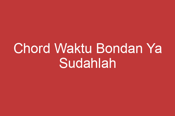 Chord Waktu Bondan Ya Sudahlah