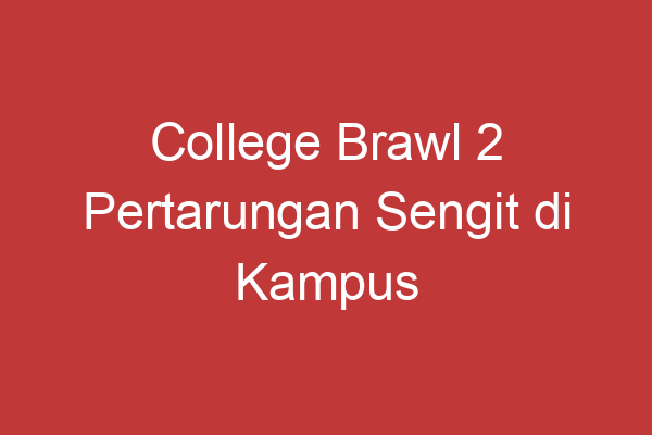 College Brawl 2 Pertarungan Sengit Di Kampus