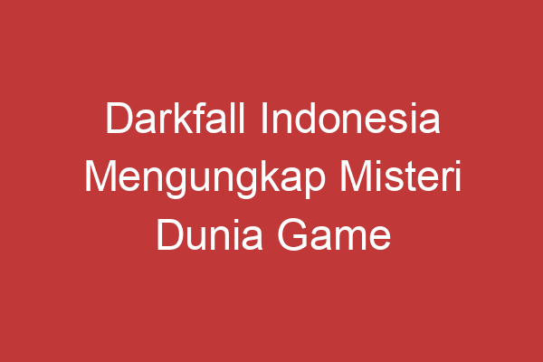 Darkfall Indonesia Mengungkap Misteri Dunia Game Online Terpopuler