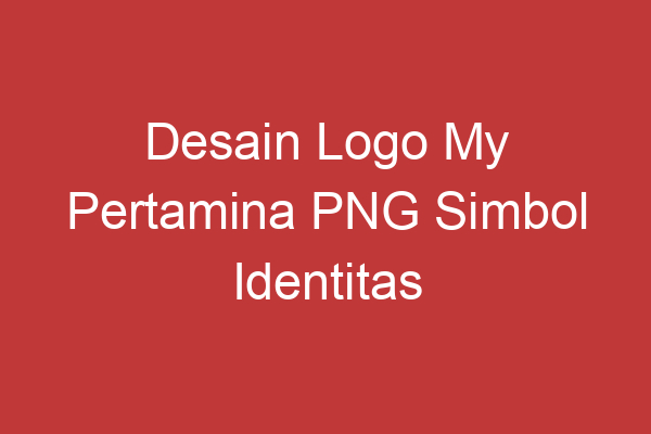 Desain Logo My Pertamina Png Simbol Identitas Modern Perusahaan