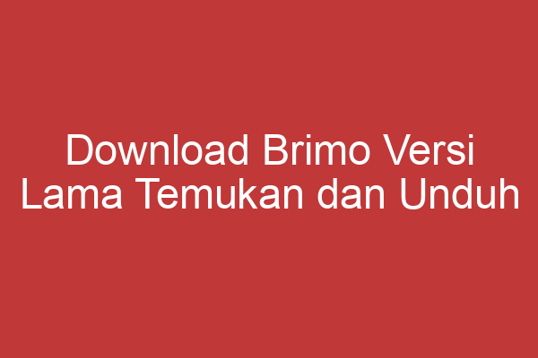 Download Brimo Versi Lama Temukan Dan Unduh Aplikasi Brimo Yang Tidak Terdapat Di Play Store