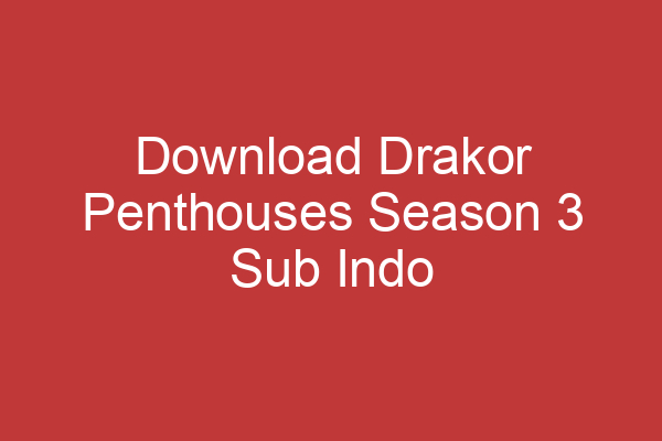 Download Drakor Penthouses Season 3 Sub Indo Drakorindo Panduan Lengkap