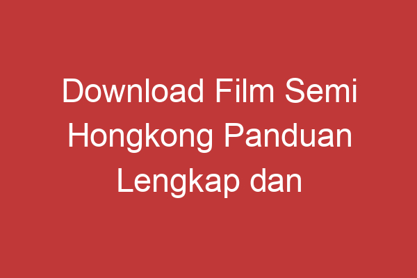 Download Film Semi Hongkong Panduan Lengkap Dan Aman