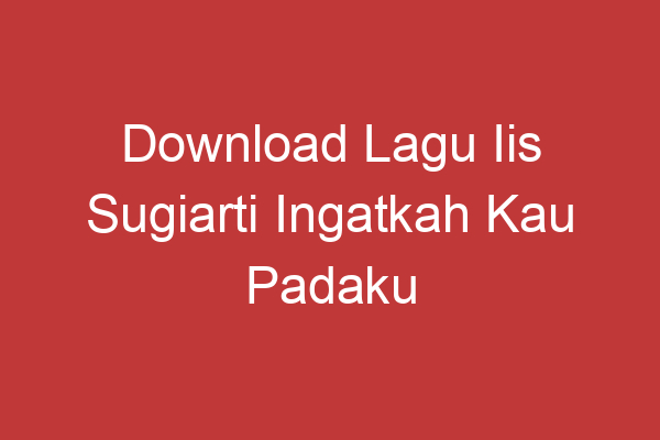 Download Lagu Iis Sugiarti Ingatkah Kau Padaku