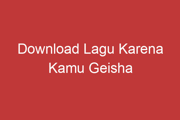 Download Lagu Karena Kamu Geisha