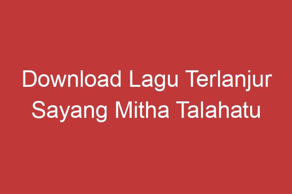 Download Lagu Terlanjur Sayang Mitha Talahatu