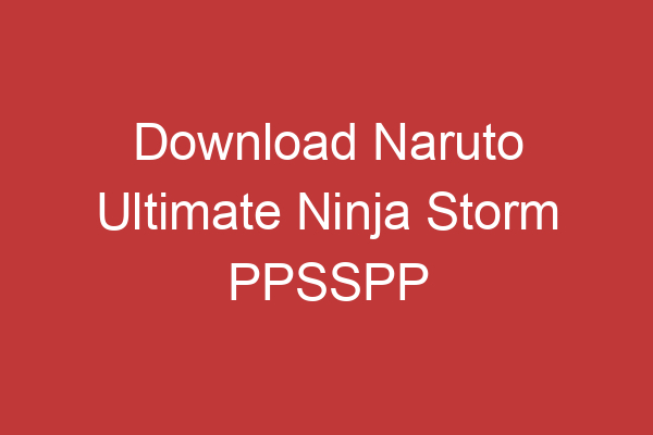 Download Naruto Ultimate Ninja Storm Ppsspp Mainkan Game Seru Di Ponselmu!