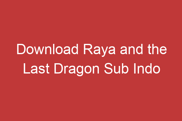 Download Raya And The Last Dragon Sub Indo Temukan Link Download Terbaru!