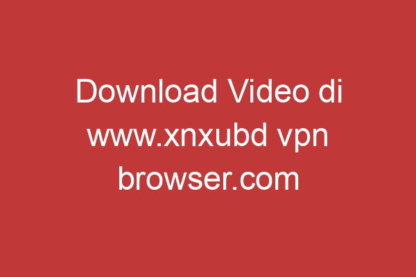 Download Video Di Www.xnxubd Vpn Browser.com Panduan Lengkap