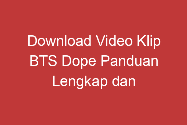 Download Video Klip Bts Dope Panduan Lengkap Dan Praktis