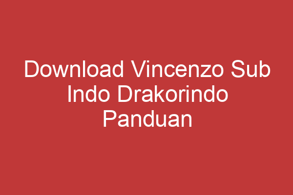 Download Vincenzo Sub Indo Drakorindo Panduan Lengkap Dan Terpercaya