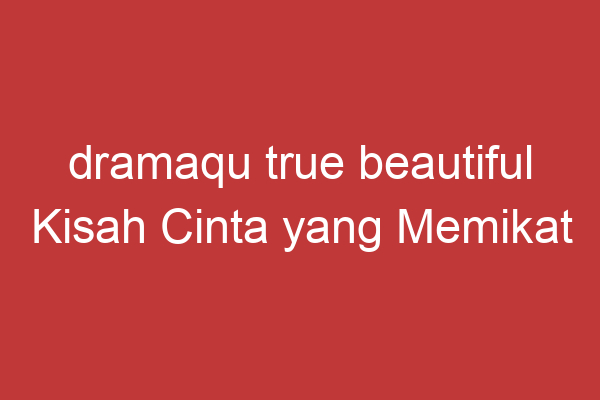 Dramaqu True Beautiful Kisah Cinta Yang Memikat Di Dramaqu True Beautiful