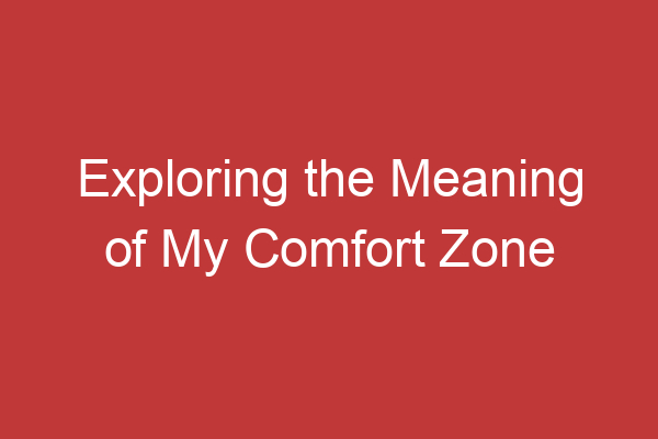 Exploring The Meaning Of My Comfort Zone Understanding Its Significance And Impact