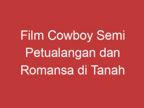 Film Cowboy Semi Petualangan Dan Romansa Di Tanah Tengah