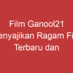 Film Ganool21 Menyajikan Ragam Film Terbaru Dan Terpopuler