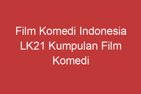 Film Komedi Indonesia Lk21 Kumpulan Film Komedi Indonesia Terbaik Di Lk21