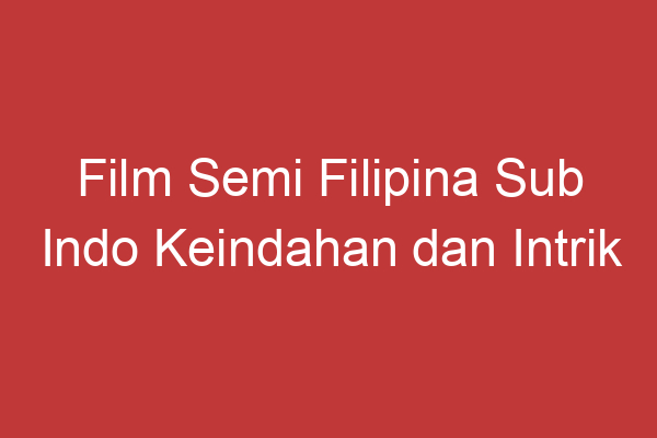 Film Semi Filipina Sub Indo Keindahan Dan Intrik Dalam Film Romantis