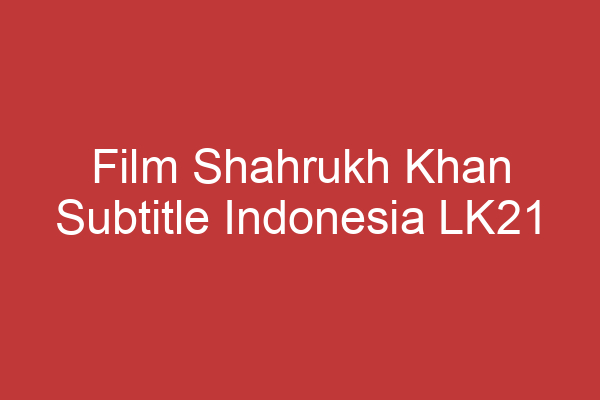 Film Shahrukh Khan Subtitle Indonesia Lk21 Menikmati Film Film Seru Bollywood Dengan Terjemahan Bahasa Indonesia.