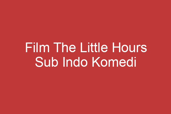 Film The Little Hours Sub Indo Komedi Kontroversial Dalam Setting Biara Abad Pertengahan