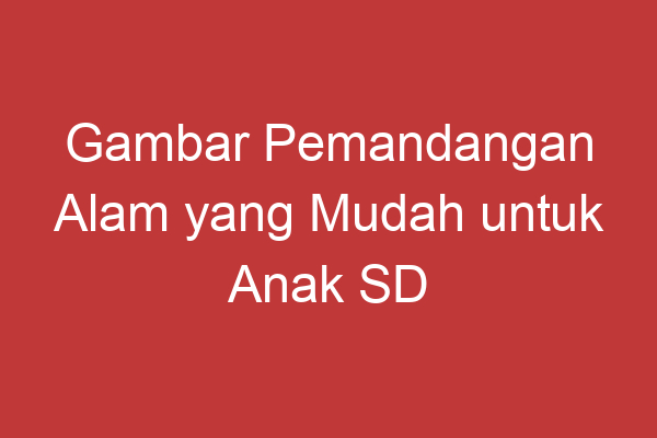 Gambar Pemandangan Alam Yang Mudah Untuk Anak Sd