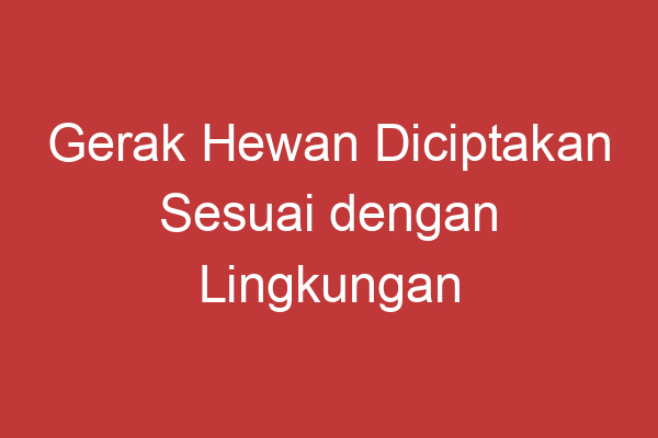 Gerak Hewan Diciptakan Sesuai Dengan Lingkungan Alam Mereka