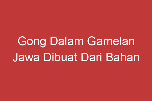 Gong Dalam Gamelan Jawa Dibuat Dari Bahan