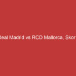 Hasil Real Madrid Vs Rcd Mallorca, Skor Akhir & Highlights