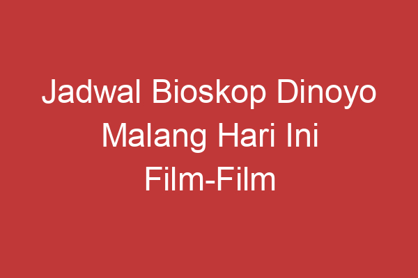 Jadwal Bioskop Dinoyo Malang Hari Ini Film Film Seru Yang Tayang