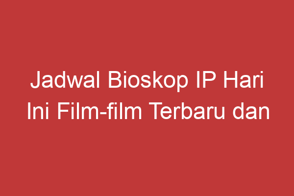 Jadwal Bioskop Ip Hari Ini Film Film Terbaru Dan Jadwal Tayangnya