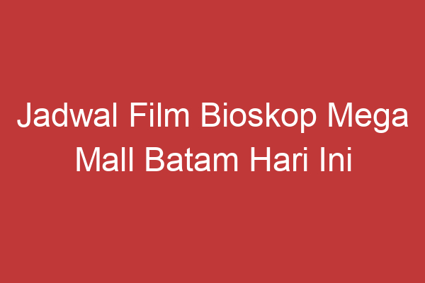 Jadwal Film Bioskop Mega Mall Batam Hari Ini Tonton Film Favoritmu Sekarang!