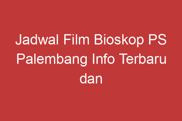 Jadwal Film Bioskop Ps Palembang Info Terbaru Dan Tontonan Seru