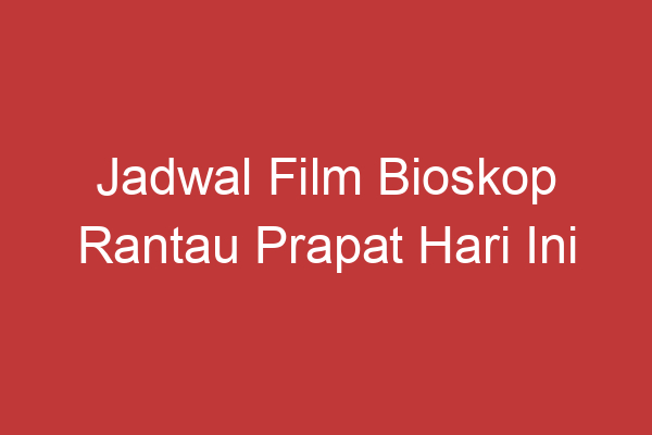 Jadwal Film Bioskop Rantau Prapat Hari Ini Pilihan Hiburan Terbaik Di Akhir Pekan