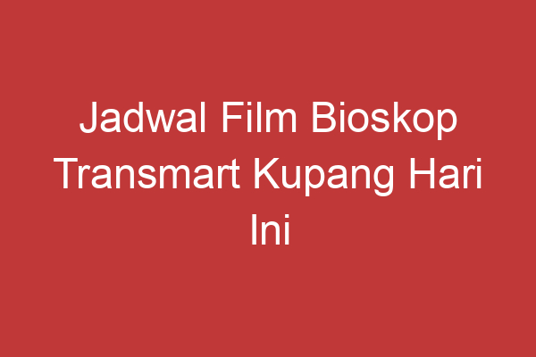 Jadwal Film Bioskop Transmart Kupang Hari Ini