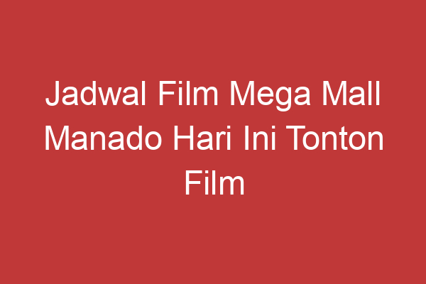 Jadwal Film Mega Mall Manado Hari Ini Tonton Film Terbaru Di Kota Manado