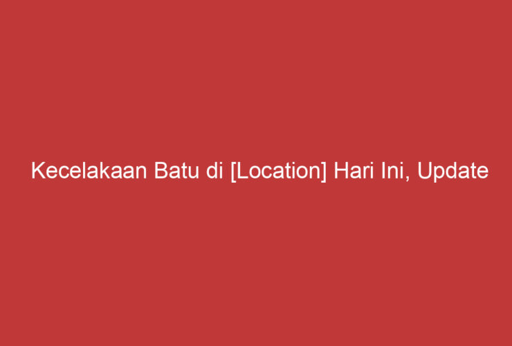 Kecelakaan Batu Di [location] Hari Ini, Update Terkini