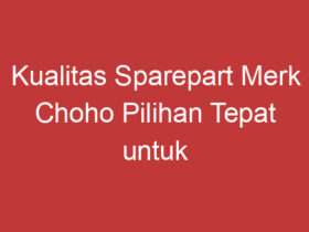 Kualitas Sparepart Merk Choho Pilihan Tepat Untuk Kendaraan Anda